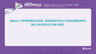 Mesa 1: EPIDEMIOLOGÍA, DIAGNÓSTICO Y SEGUIMIENTO
DEL PACIENTE CON EPOC
 