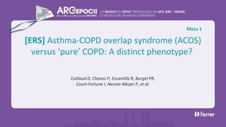 [ERS] Asthma-COPD overlap syndrome (ACOS)
versus ‘pure’ COPD: A distinct phenotype?
Caillaud D, Chanez P, Escamilla R, Burgel PR,
Court-Fortune I, Nesme-Meyer P, et al.
Mesa 1
 
