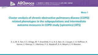 Cluster analysis of chronic obstructive pulmonary disease (COPD)
related phenotypes in the subpopulations and intermediate
outcome measures in COPD study (spiromics) (ATS)
X. Li, M. K. Han, V. E. Ortega, M. T. Dransfield, H. Li, R. G. Barr, D. J. Couper, E. A. Hoffman, R.
Kanner, E. Kleerup, F. J. Martinez, P. G. Woodruff, D. A. Meyers, E. R. Bleecker.
Mesa 1
 