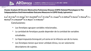 Conclusiones:
• Los fenotipos agrupan variables relacionadas.
• La cantidad de fenotipos puede depender de la cantidad de variables
estudiadas.
• La hiperrespuesta bronquial y el asma en la infancia van de la mano.
• Los fenotipos tienen que tener utilidad clínica, no ser solamente
descriptores de sujetos.
 
