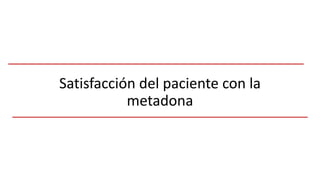 Satisfacción del paciente con la
metadona
 