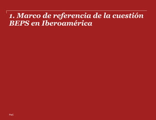 PwC
1. Marco de referencia de la cuestión
BEPS en Iberoamérica
 