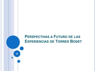 PERSPECTIVAS A FUTURO DE LAS
EXPERIENCIAS DE TORRES BODET
38
 