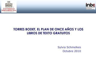 TORRES BODET, EL PLAN DE ONCE AÑOS Y LOS
LIBROS DE TEXTO GRATUITOS
Sylvia Schmelkes
Octubre 2010
 