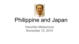 Philippine and Japan
Haruhiko Matsumura
November 10, 2015
 