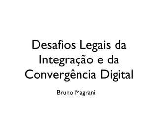 Desafios Legais da Integração e da Convergência Digital Bruno Magrani 
