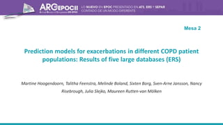 Prediction models for exacerbations in different COPD patient
populations: Results of five large databases (ERS)
Martine Hoogendoorn, Talitha Feenstra, Melinde Boland, Sixten Borg, Sven-Arne Jansson, Nancy
Risebrough, Julia Slejko, Maureen Rutten-van Mölken
Mesa 2
 