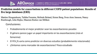Conclusiones:
• Probablemente el mejor predictor sean las exacerbaciones pasadas
• El género parece jugar un papel importante en las exacerbaciones (más el
femenino)
• El FEV1% varía como predictor en diversos estudios (probablemente relacionado)
• ¿Síntomas como marcador de exacerbaciones? Poco estudiado
 