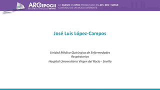 Unidad Médico-Quirúrgica de Enfermedades
Respiratorias
Hospital Universitario Virgen del Rocío - Sevilla
José Luis López-Campos
 