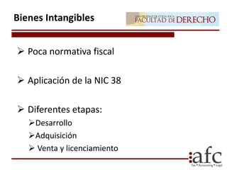  Poca normativa fiscal
 Aplicación de la NIC 38
 Diferentes etapas:
Desarrollo
Adquisición
 Venta y licenciamiento
Bienes Intangibles
 