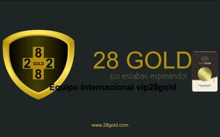 www.28gold.com
Equipo Internacional vip28gold
 