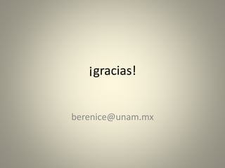 ¡gracias! 
berenice@unam.mx 

