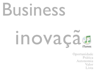 inovaçã
Oportunidade
Prática
Autonomia
Valor
Lista
Business
 