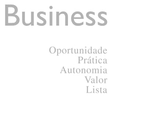 Oportunidade
Prática
Autonomia
Valor
Lista
Business
 