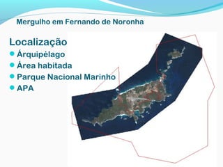 Localização
Árquipélago
Área habitada
Parque Nacional Marinho
APA
Mergulho em Fernando de Noronha
 