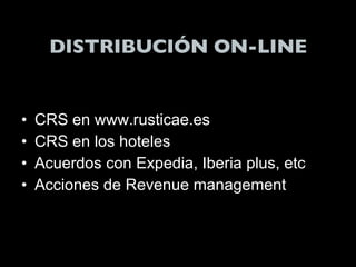 DISTRIBUCIÓN ON-LINE CRS en www.rusticae.es CRS en los hoteles Acuerdos con Expedia, Iberia plus, etc Acciones de Revenue management 
