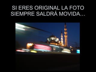 SI ERES ORIGINAL LA FOTO SIEMPRE SALDRÁ MOVIDA… 