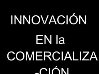 INNOVACIÓN  EN la COMERCIALIZA-CIÓN 