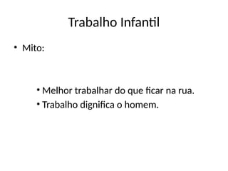 Trabalho Infantil
• Mito:
• Melhor trabalhar do que ficar na rua.
• Trabalho dignifica o homem.
 