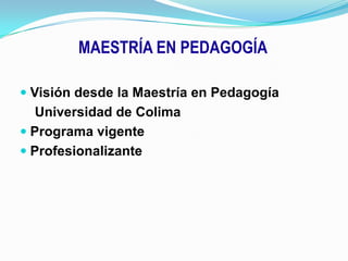 MAESTRÍA EN PEDAGOGÍAVisión desde la Maestría en Pedagogía    Universidad de ColimaPrograma vigenteProfesionalizante