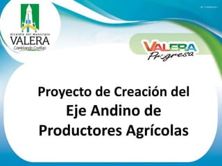 Proyecto de Creación del
Eje Andino de
Productores Agrícolas
 