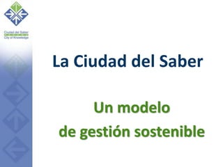 La Ciudad del Saber
Un modelo
de gestión sostenible
 