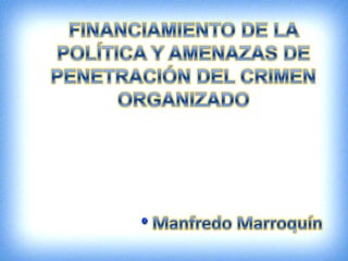 Financiamiento de la política y amenazas de la penetración del crimen organizado - Manfredo Marroquin