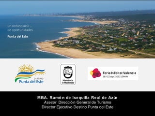 Punta del Este

MBA. Ramó n de Isequilla Real de Azúa
Asesor Direcció n General de Turismo
Director Ejecutivo Destino Punta del Este

 