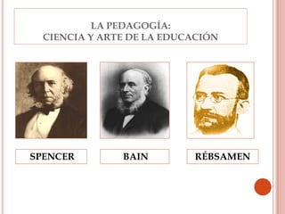 LA PEDAGOGÍA:
CIENCIA Y ARTE DE LA EDUCACIÓN
BAINSPENCER RÉBSAMEN
 