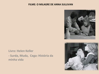 FILME: O MILAGRE DE ANNA SULLIVAN
Livro: Helen Keller
- Surda, Muda, Cega: História da
minha vida
 