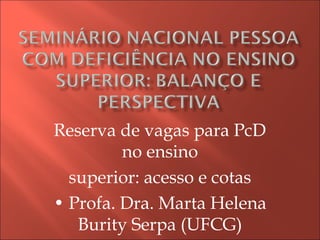 Reserva de vagas para PcD
no ensino
superior: acesso e cotas
• Profa. Dra. Marta Helena
Burity Serpa (UFCG)
 