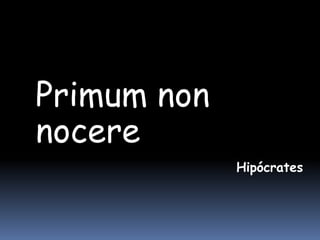 Primum non
nocere
             Hipócrates
 