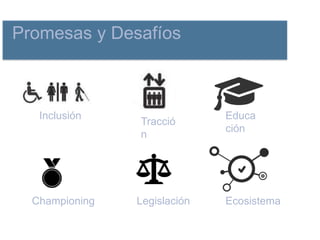 Promesas y Desafíos
Inclusión Educa
ción
Tracció
n
Championing Legislación Ecosistema
 