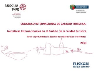 CONGRESO INTERNACIONAL DE CALIDAD TURISTICA:

Iniciativas Internacionales en el ámbito de la calidad turística
Retos y oportunidades en destinos de calidad turística consolidados

2013

 