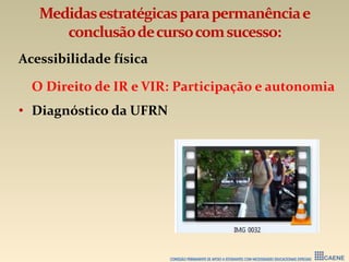 Medidasestratégicasparapermanênciae
conclusãodecursocomsucesso:
Acessibilidade física
O Direito de IR e VIR: Participação e autonomia
• Diagnóstico da UFRN
 