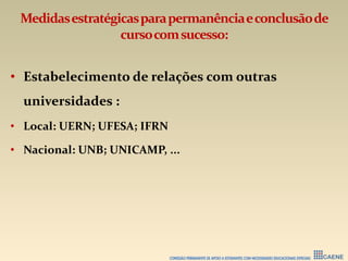 Medidasestratégicasparapermanênciaeconclusãode
cursocomsucesso:
• Estabelecimento de relações com outras
universidades :
• Local: UERN; UFESA; IFRN
• Nacional: UNB; UNICAMP, ...
 