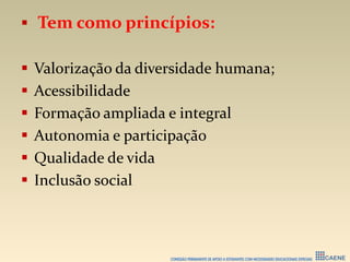  Tem como princípios:
 Valorização da diversidade humana;
 Acessibilidade
 Formação ampliada e integral
 Autonomia e participação
 Qualidade de vida
 Inclusão social
 