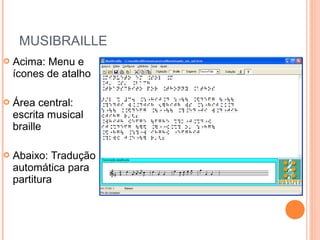  Acima: Menu e
ícones de atalho
 Área central:
escrita musical
braille
 Abaixo: Tradução
automática para
partitura
MUSIBRAILLE
 