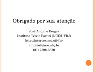 Obrigado por sua atenção
José Antonio Borges
Instituto Tércio Pacitti (NCE/UFRJ)
http://intervox.nce.ufrj.br
antonio2@nce.ufrj.br
(21) 2598-3339
 