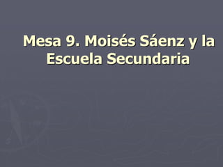 Mesa 9. Moisés Sáenz y la
Escuela Secundaria
 