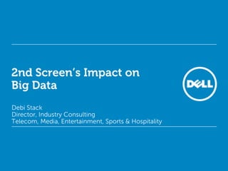 2nd Screen’s Impact on
Big Data
Debi Stack
Director, Industry Consulting
Telecom, Media, Entertainment, Sports & Hospitality
 