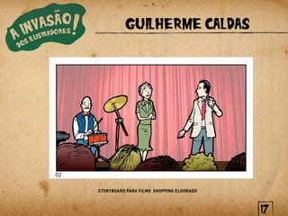 GUILHERME CALDAS




STORYBOARD PARA FILME SHOPPING ELDORADO



                                          17
 
