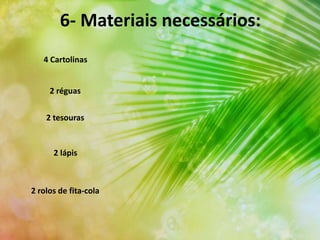 6- Materiais necessários:
4 Cartolinas
2 tesouras
2 lápis
2 réguas
2 rolos de fita-cola
 