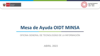 Mesa de Ayuda OIDT MINSA
OFICINA GENERAL DE TECNOLOGÍAS DE LA INFORMACIÓN
ABRIL 2023
 