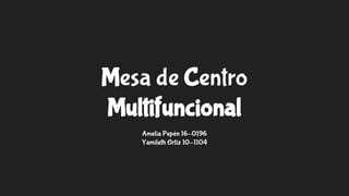 Mesa de Centro
Multifuncional
Amelia Pepén 16-0196
Yamileth Ortiz 10-1104
 
