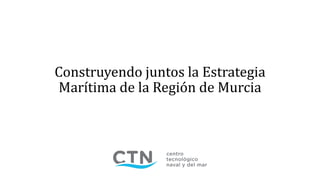 Construyendo juntos la Estrategia
Marítima de la Región de Murcia
 
