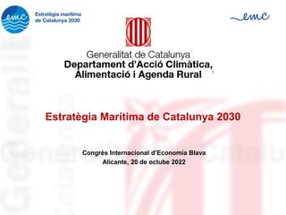 Estratègia Marítima de Catalunya 2030
Congrès Internacional d’Economia Blava
Alicante, 20 de octube 2022
 