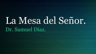 La Mesa del Señor.
Dr. Samuel Diaz.
 