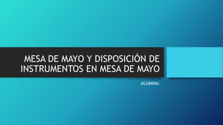 MESA DE MAYO Y DISPOSICIÓN DE
INSTRUMENTOS EN MESA DE MAYO
ALUMNA:
 