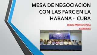 MESA DE NEGOCIACION
CON LAS FARC EN LA
HABANA - CUBA
SERGIO ANDRESTAVERA
X SEMESTRE
 